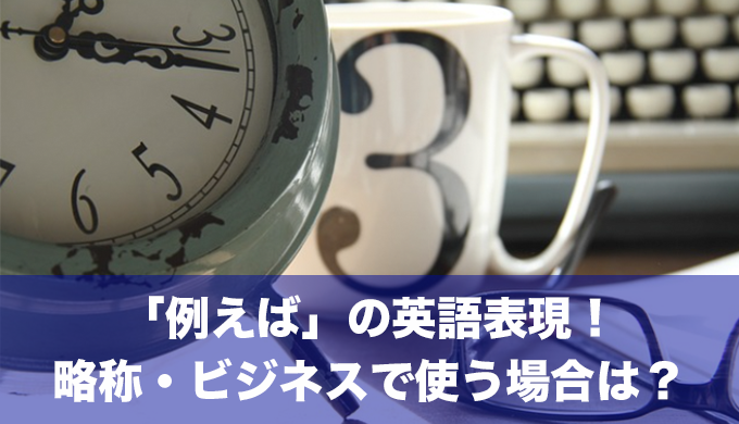 「例えば」の英語表現を例文でご紹介！略称やビジネスにおける使い方は？